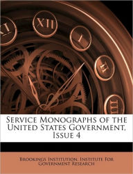 Service Monographs of the United States Government, Issue 4 - Brookings Institution. Institute for Gov