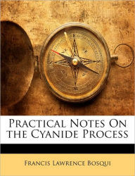 Practical Notes On The Cyanide Process - Francis Lawrence Bosqui
