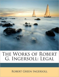 The Works of Robert G. Ingersoll: Legal - Robert Green Ingersoll