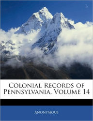 Colonial Records of Pennsylvania, Volume 14 Anonymous Author