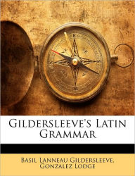 Gildersleeve's Latin Grammar - Basil Lanneau Gildersleeve
