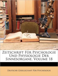 Zeitschrift Fur Psychologie Und Physiologie Der Sinnesorgane, Volume 18 - Ge Deutsche Gesellschaft Fr Psychologie