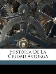 Historia De La Ciudad Astorga - D MATIAS RODRIGUES DIEZ
