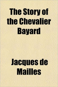The Story of the Chevalier Bayard - Jacques De Mailles