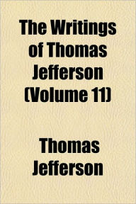 The Writings of Thomas Jefferson, Volume 11 - Thomas Jefferson