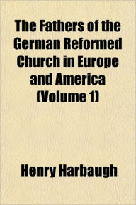The Fathers of the German Reformed Church in Europe and America (Volume 1) - Henry Harbaugh