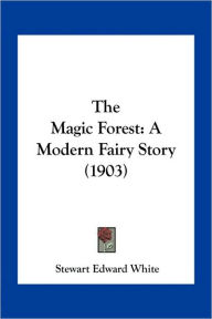 The Magic Forest: A Modern Fairy Story (1903) - Stewart Edward White