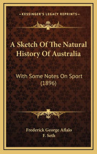 A Sketch Of The Natural History Of Australia: With Some Notes On Sport (1896) - Frederick George Aflalo