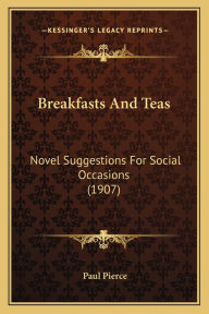 Breakfasts And Teas: Novel Suggestions For Social Occasions (1907) - Paul Pierce