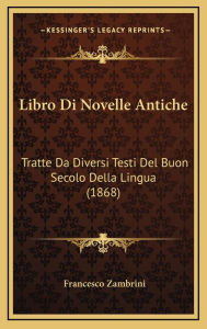 Libro Di Novelle Antiche: Tratte Da Diversi Testi del Buon Secolo Della Lingua (1868) - Francesco Zambrini