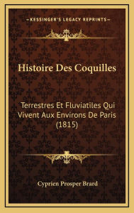 Histoire Des Coquilles: Terrestres Et Fluviatiles Qui Vivent Aux Environs de Paris (1815) - Cyprien Prosper Brard