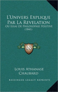 L'Univers Explique Par La Revelation: Ou Essai de Philosophie Positive (1841) - Louis Athanase Chaubard
