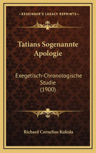 Tatians Sogenannte Apologie: Exegetisch-Chronologische Studie (1900) - Richard Cornelius Kukula