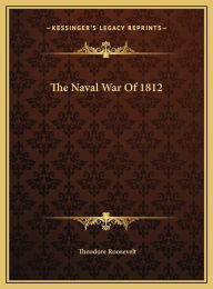 The Naval War of 1812 the Naval War of 1812 - Theodore Roosevelt