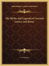 The Myths and Legends of Ancient Greece and Rome the Myths and Legends of Ancient Greece and Rome - E. M. Berens