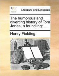 The Humorous and Diverting History of Tom Jones, a Foundling Henry Fielding Author