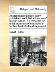An abstract of a book lately published; entituled, A treatise of human nature, &c. Wherein the chief argument of that book is farther illustrated and