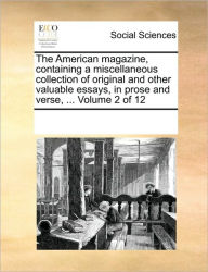 The American Magazine, Containing a Miscellaneous Collection of Original and Other Valuable Essays, in Prose and Verse, ... Volume 2 of 12 Multiple Co