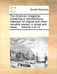 The American Magazine, Containing a Miscellaneous Collection of Original and Other Valuable Essays, in Prose and Verse, ... Volume 3 of 12 Multiple Co