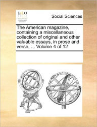 The American Magazine, Containing a Miscellaneous Collection of Original and Other Valuable Essays, in Prose and Verse, ... Volume 4 of 12 Multiple Co