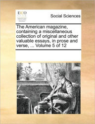 The American Magazine, Containing a Miscellaneous Collection of Original and Other Valuable Essays, in Prose and Verse, ... Volume 5 of 12 Multiple Co