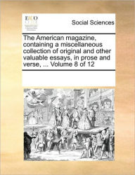 The American Magazine, Containing a Miscellaneous Collection of Original and Other Valuable Essays, in Prose and Verse, ... Volume 8 of 12 Multiple Co