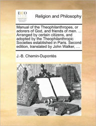 Manual of the Theophilanthropes, or Adorers of God, and Friends of Men. ... Arranged by Certain Citizens, and Adopted by the Theophilanthropic Societi