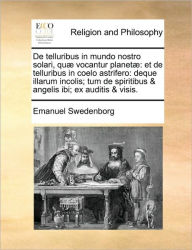 de Telluribus in Mundo Nostro Solari, Qu Vocantur Planet: Et de Telluribus in Coelo Astrifero: Deque Illarum Incolis; Tum de Spiritibus & Angelis Ibi;