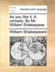 As You Like It. a Comedy. by Mr. William Shakespear. William Shakespeare Author