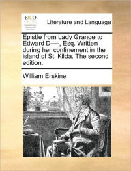 Epistle from Lady Grange to Edward D----, Esq. Written During Her Confinement in the Island of St. Kilda. the Second Edition. William Erskine Author
