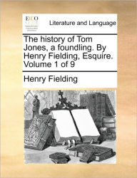 The History of Tom Jones, a Foundling. by Henry Fielding, Esquire. Volume 1 of 9 Henry Fielding Author