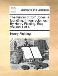 The History of Tom Jones, a Foundling. in Four Volumes. by Henry Fielding, Esq. Volume 1 of 4 Henry Fielding Author