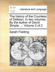 The History of the Countess of Dellwyn. in Two Volumes. by the Author of David Simple. ... Volume 2 of 2 Sarah Fielding Author