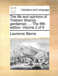 The Life and Opinions of Tristram Shandy, Gentleman. ... the Fifth Edition. Volume 2 of 9 Laurence Sterne Author