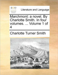 Marchmont: A Novel. by Charlotte Smith. in Four Volumes. ... Volume 1 of 4 Charlotte Turner Smith Author