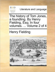The History of Tom Jones, a Foundling. by Henry Fielding, Esq; In Four Volumes. ... Volume 2 of 4 Henry Fielding Author