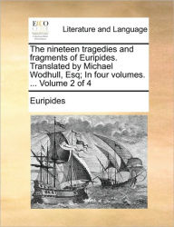 The Nineteen Tragedies and Fragments of Euripides. Translated by Michael Wodhull, Esq; In Four Volumes. ... Volume 2 of 4 Euripides Author