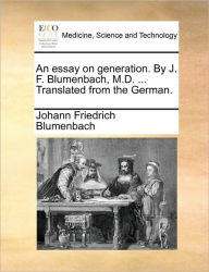 An Essay on Generation. by J. F. Blumenbach, M.D. ... Translated from the German. Johann Friedrich Blumenbach Author