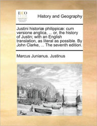 Justini Histori� Philippic�: Cum Versione Anglica, ... Or, the History of Justin; With an English Translation, as Literal as Possible. by Jo