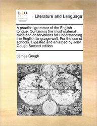 A Practical Grammar of the English Tongue. Containing the Most Material Rules and Observations for Understanding the English Language Well, for the Us