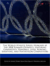 The World Athlete Series: Hungary at the 2008 Summer Olympics, featuring Gymnastics, Handball, Judo, Rowing, Shooting, and Pentathlon Competitors - Ben Marley