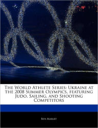 The World Athlete Series: Ukraine at the 2008 Summer Olympics, featuring Judo, Sailing, and Shooting Competitors - Ben Marley