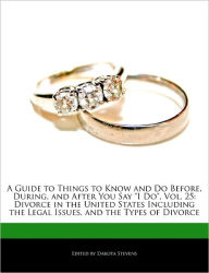 A Guide to Things to Know and Do Before, During, and After You Say I Do, Vol. 25: Divorce in the United States Including the Legal Issues, and the Typ - Dakota Stevens