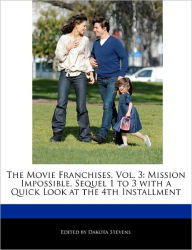 The Movie Franchises, Vol. 3: Mission Impossible, Sequel 1 to 3 with a Quick Look at the 4th Installment Dakota Stevens Author