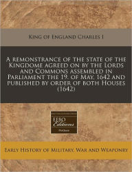 A remonstrance of the state of the Kingdome agreed on by the Lords and Commons assembled in Parliament the 19. of May, 1642 and published by order of both Houses (1642) -  King of England Charles I, Paperback