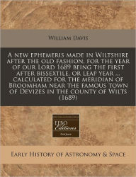 A new ephemeris made in Wiltshire after the old fashion, for the year of our Lord 1689 being the first after bissextile, or leap year ... calculated for the meridian of Broomham near the famous town of Devizes in the county of Wilts (1689) - William Davis