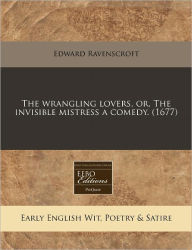 The wrangling lovers, or, the invisible mistress a Comedy. (1677) - Edward Ravenscroft