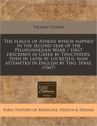 The Plague of Athens Which Hapned in the Second Year of the Peloponnesian Warr / First Described in Greek by Thucydides, Then in Latin by Lucretius, Now Attempted in English by Tho. Sprat. (1667)