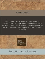 A letter to a non-conformist minister of the kirk shewing the nullity of the Presbyterian mission or authority to preach the Gospel. (1677) - Robert Calder