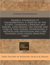 Morbus polyrhizos et polymorphaeus. A treatise of the scurvy. Examining opinions and errors, concerning the nature and cure of this disease. Establishing a method for prevention and cure, founded upon other Principles (1665) -  Everard Maynwaringe, Paperback